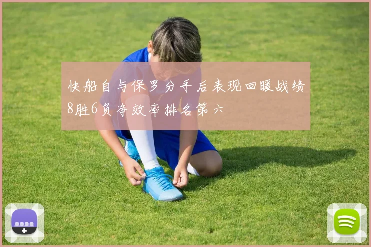 快船自与保罗分手后表现回暖战绩8胜6负净效率排名第六