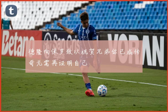 德隆向保罗致以祝贺兄弟你已成传奇无需再证明自己