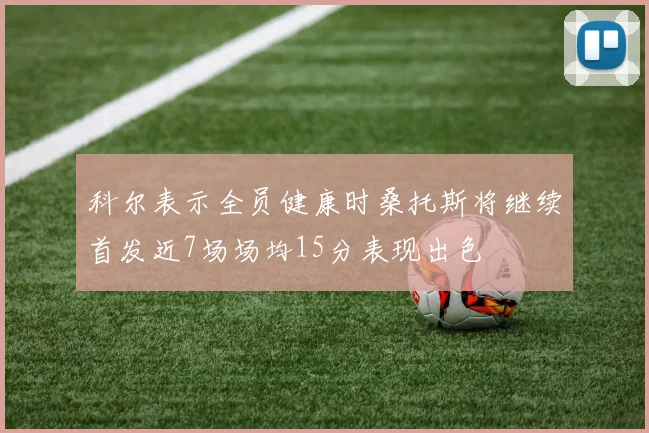 科尔表示全员健康时桑托斯将继续首发近7场场均15分表现出色