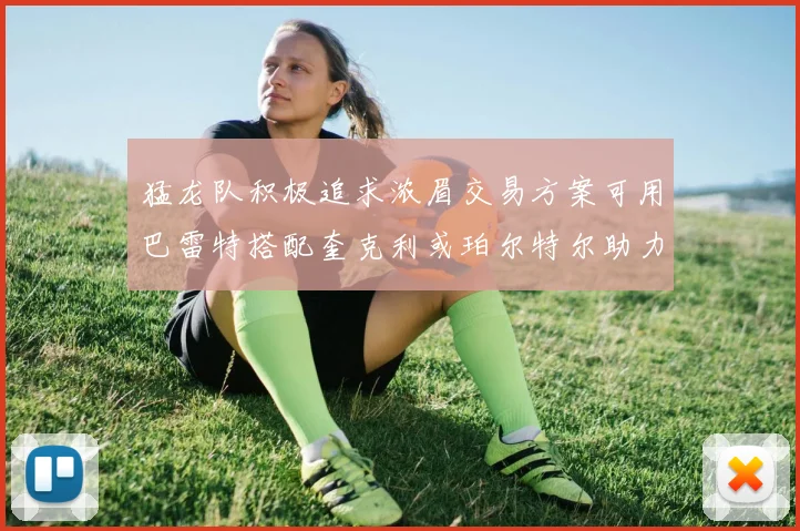 猛龙队积极追求浓眉交易方案可用巴雷特搭配奎克利或珀尔特尔助力交易