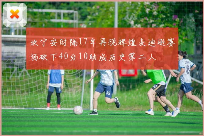 坎宁安时隔17年再现辉煌麦迪逊赛场砍下40分10助成历史第二人