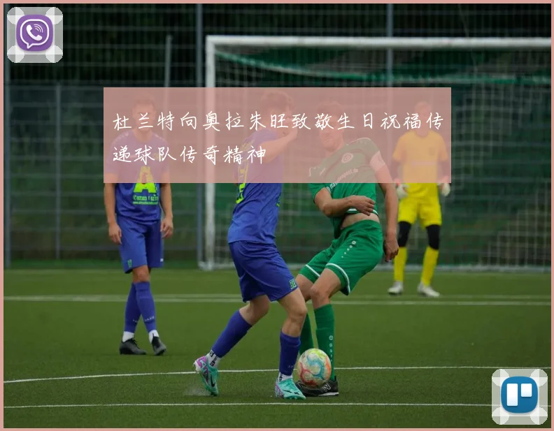 杜兰特向奥拉朱旺致敬生日祝福传递球队传奇精神