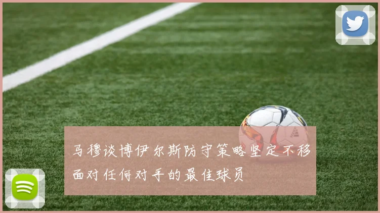 马穆谈博伊尔斯防守策略坚定不移面对任何对手的最佳球员