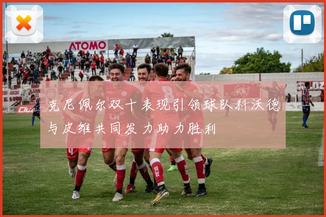 克尼佩尔双十表现引领球队科沃德与皮维共同发力助力胜利