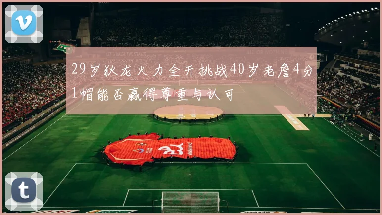 29岁狄龙火力全开挑战40岁老詹4分1帽能否赢得尊重与认可