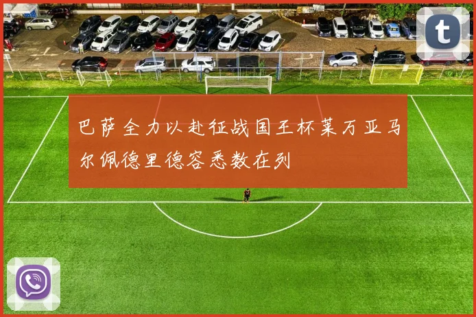 巴萨全力以赴征战国王杯莱万亚马尔佩德里德容悉数在列