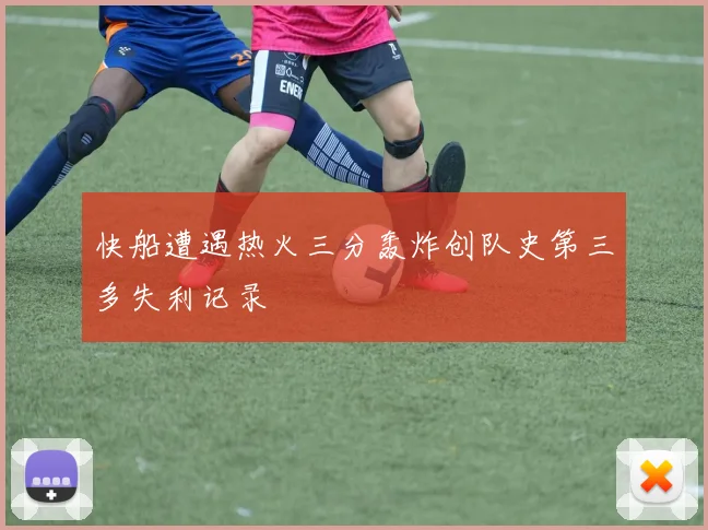 快船遭遇热火三分轰炸创队史第三多失利记录