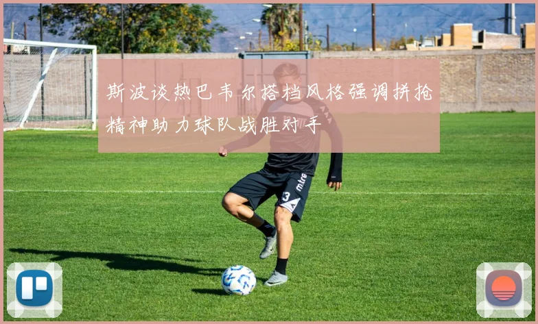 斯波谈热巴韦尔搭档风格强调拼抢精神助力球队战胜对手