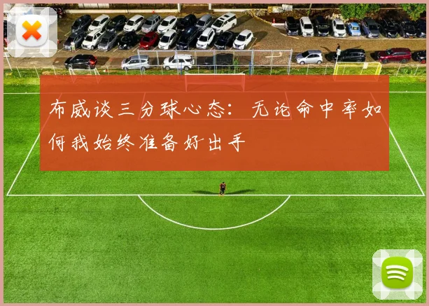 布威谈三分球心态：无论命中率如何我始终准备好出手