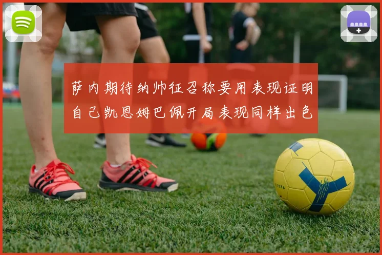 萨内期待纳帅征召称要用表现证明自己凯恩姆巴佩开局表现同样出色