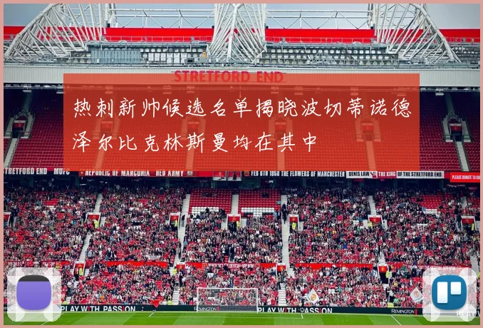 热刺新帅候选名单揭晓波切蒂诺德泽尔比克林斯曼均在其中