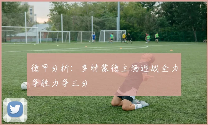 德甲分析：多特蒙德主场迎战全力争胜力争三分